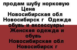 продам шубу норковую › Цена ­ 3 000 - Новосибирская обл., Новосибирск г. Одежда, обувь и аксессуары » Женская одежда и обувь   . Новосибирская обл.,Новосибирск г.